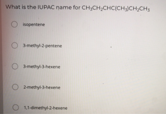 What is the IUPAC name for CH3CH2CHC(CH3)CH2CH3 isopentene 3-methyl-2-pentene O 3-methyl-3-hexene 2-methyl-3-hexene O 1,1-dim