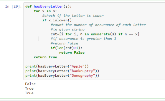 In [20]: def hasEveryLetter(s): for x in s: #check if the letter is Lower if x.islower(): #count the number of occurance of e