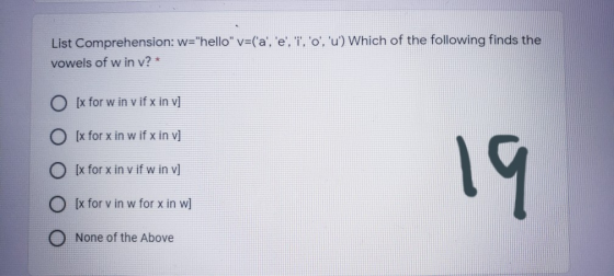 List Comprehension: w=hello v=(a, e, T, o, u) Which of the following finds the vowels of w in v? * O [x for w in