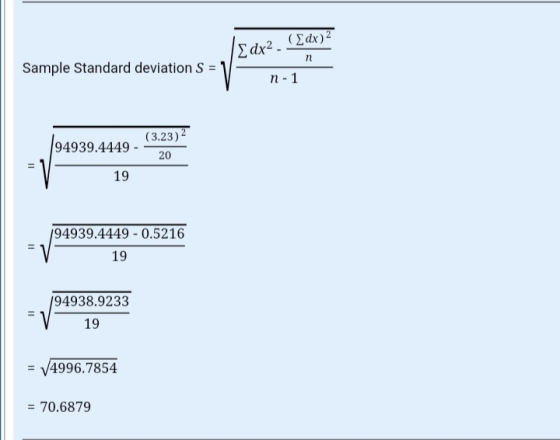 Sample Standard deviation S = 1 (Σdx) 2 Σdx2. n η - 1 94939.4449 - (3.23)2 20 = 19 194939.4449 - 0.5216 19 Π 194938.9233 19 =