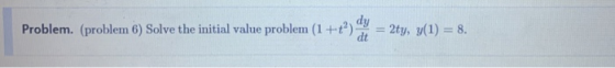 Problem. (problem 6) Solve the initial value problem (1+ ) = 2ty, y(1) = 8.