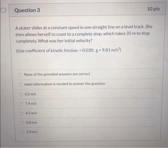 Question 3 10 pts A skater slides at a constant speed in one straight line on a level track. She then allows herself to coast