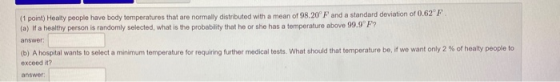 (1 point) Healty people have body temperatures that are normally distributed with a mean of 98.20F and a standard deviation o