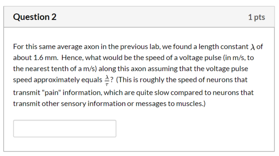 Question 2 1 pts For this same average axon in the previous lab, we found a length constant of about 1.6 mm. Hence, what woul