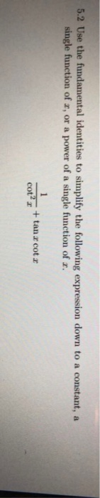 5.2 Use the fundamental identities to simplify the following expression down to a constant, a single function of x, or a powe