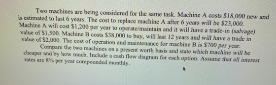 Two machines are being considered for the same task. Machine A costs $18,000 new and is estimated to last 6 years. The cost t