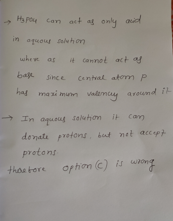 H3PO4 can act as only and in aquous solution where as it cannot act as base since central atom P has maximum valencey around