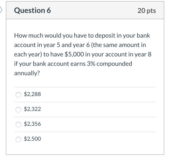 Question 6 20 pts How much would you have to deposit in your bank account in year 5 and year 6 (the same amount in each year)