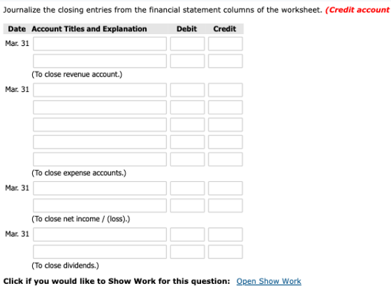 Journalize the closing entries from the financial statement columns of the worksheet. (Credit account Debit Credit Date Accou