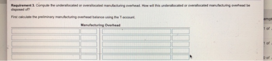 Requirement 3. Compute the underallocated or overallocated manufacturing overhead. How wil this underallocated or overallocat