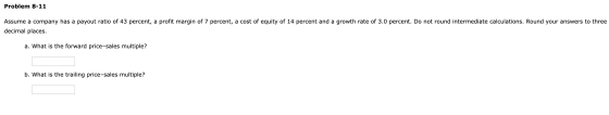 Problem 8-11 Assume a company has a payout ratio of 43 percent, a profit margin of 7 percent, a cost of equity of 14 percent
