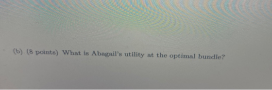 (b) (8 points) What is Abagails utility at the optimal bundle?