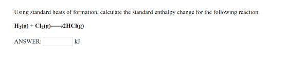 Using standard heats of formation, calculate the standard enthalpy change for the following reaction. H2(g) + Cl2(g)—>2HCI(g)