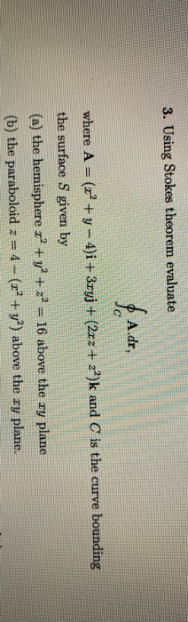 3. Using Stokes theorem evaluate fa.dr. where A = (x² + y - 4)i + 3ryj + (2x2 + 2?)k and C is the curve bounding the surface