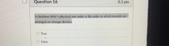 Question 16 0.2 pts A database tables physical sort order is the order in which records are arranged on storage devices. O T