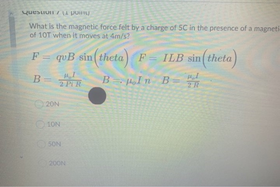 Question 11 point) What is the magnetic force felt by a charge of 5C in the presence of a magneti of 10T when it moves at 4m/