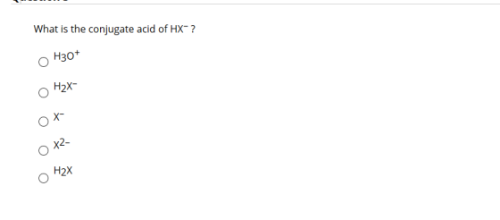 What is the conjugate acid of HX-? Нзо* Н2X- Н2X