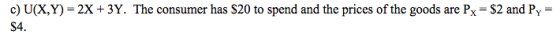 c) U(X,Y)-2X+3Y. The consumer has S20 to spend and the prices of the goods are Px S2 and Py S4.