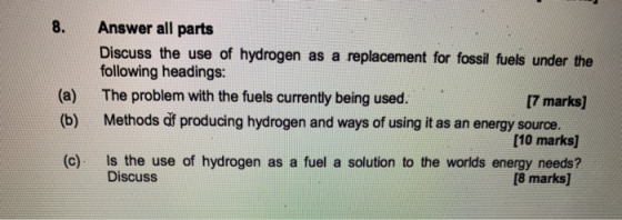Answer all parts Discuss the use of hydrogen as a replacement for fossil fuels under the following headings: The problem with
