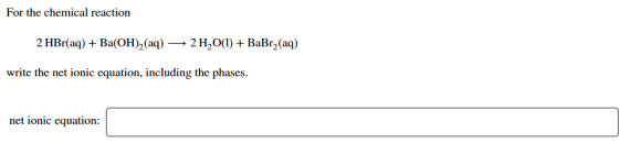 For the chemical reaction 2 HBr(aq)BaOH)2(aq) >2 H20(1) + BaBr2(aq) write the net ionic equation, including the phases net io