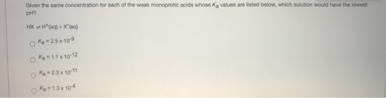 Given the same concentration for each of the weak monoprotic acids whose Ka values are listed below, which solution would hav