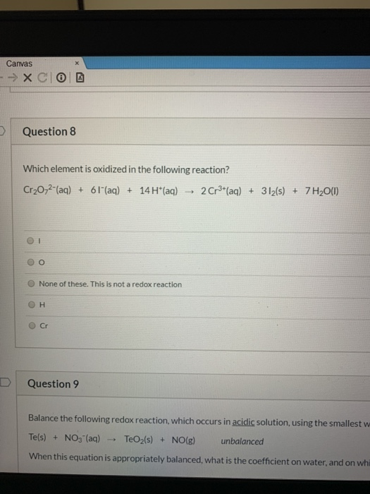 Canvas -→ XCIO Question 8 Which element is oxidized in the following reaction? Cr2O72-(aq) + 61(aq) + 14 H*(aq) + 2 Cr3+ (aq