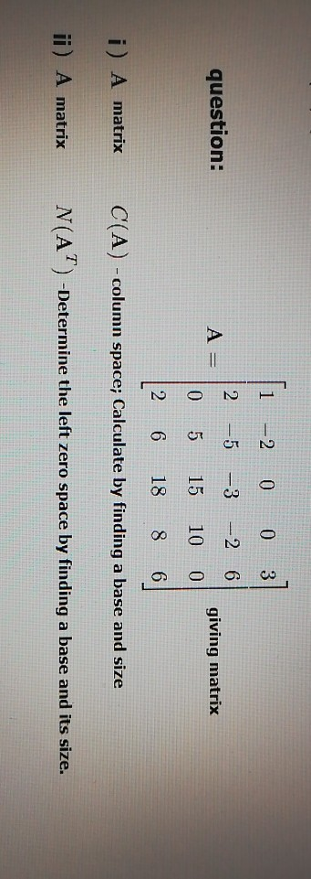 -2 0 0 3 NP 2 -5 -3 --26 question: A = o o giving matrix 0 5 15 10 2 6 18 8 6 i) A matrix C(A) - column space; Calculate by f