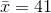 \bar{x}=41