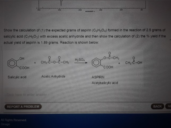 Show the calculation of (1) the expected grams of aspirin (CgHg04) formed in the reaction of 2.5 grams of salicylic acid (C7H