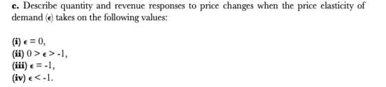 c. Describe quantity and revenue responses to price changes when the price elasticity of demand €) takes on the following val