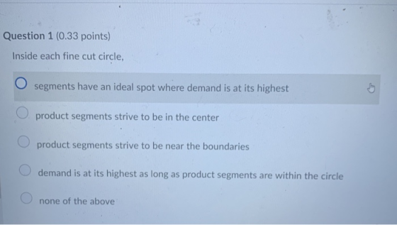 Question 1 (0.33 points) Inside each fine cut circle, O segments have an ideal spot where demand is at its highest product se