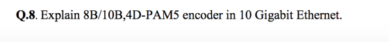 Q.8. Explain 8B/10B,4D-PAM5 encoder in 10 Gigabit Ethernet.