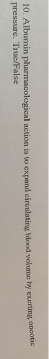 10. Albumin pharmacological action is to expand circulating blood volume by exerting oncou pressure. True/False