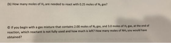 (b) How many moles of H2 are needed to react with 0.25 moles of N2 gas? O If you begin with a gas mixture that contains 2.00