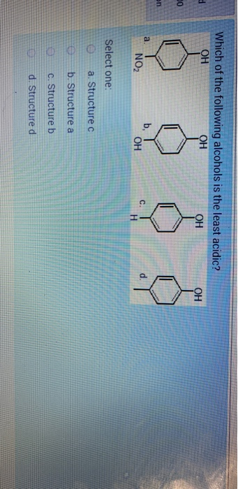 Which of the following alcohols is the least acidic? ОН OH OH OH 00 or а. NO2 b. OH C. Select one: a. Structure c b. Structur