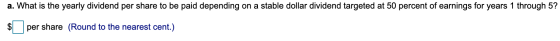 a. What is the yearly dividend per share to be paid depending on a stable dollar dividend targeted at 50 percent of earnings