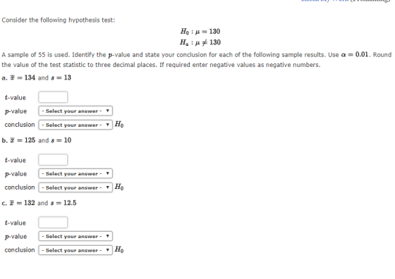 Consider the following hypothesis test: Ho : μ = 130 Ha : μ 130 A sample of 55 is used. Identify the p-value and state your c