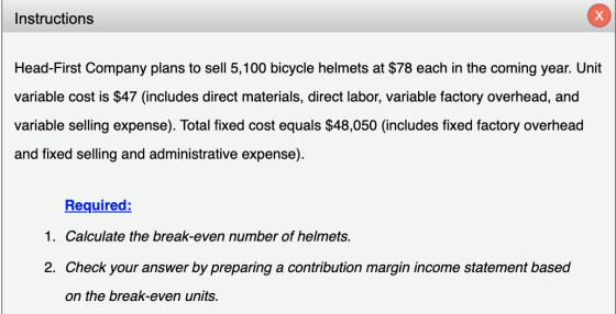 Instructions Head-First Company plans to sell 5,100 bicycle helmets at $78 each in the coming year. Unit variable cost is $47