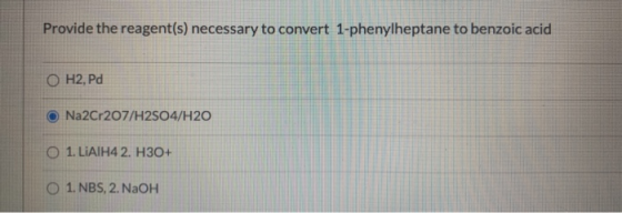Provide the reagent(s) necessary to convert 1-phenylheptane to benzoic acid O H2, Pd O Na2Cr207/H2SO4/H2O O 1. LiAIH4 2. H30+