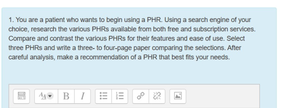 1. You are a patient who wants to begin using a PHR. Using a search engine of your choice, research the various PHRs availabl