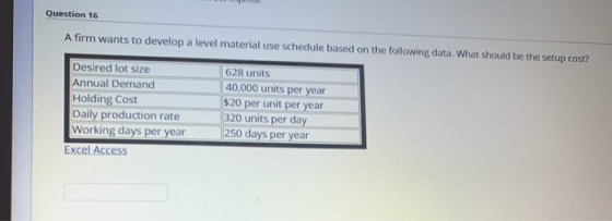 Question 16 A firm wants to develop a level material use schedule based on the following data. What should be the setup cost?