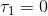 T1 = 0