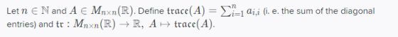 Let n E N and A e Mnxn(R). Define trace(A) = x1=1 di,i (i. e. the sum of the diagonal entries) and tr : Mnxn(R) + R, A trace(