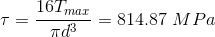 \\ \tau=\frac{16T_{max}}{\pi d^3}=814.87\ MPa