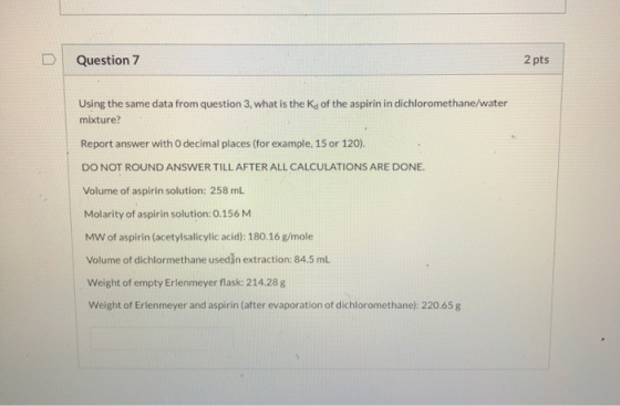 Question 7 2 pts Using the same data from question 3, what is the Kd of the aspirin in dichloromethane/water mixture? Report