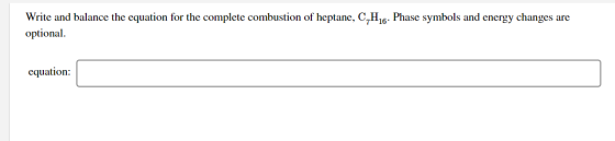 Write and balance the equation for the complete combustion of heptane, C_H16. Phase symbols and energy changes are optional e