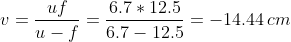 v=\frac{uf}{u-f}=\frac{6.7*12.5}{6.7-12.5}=-14.44\,cm
