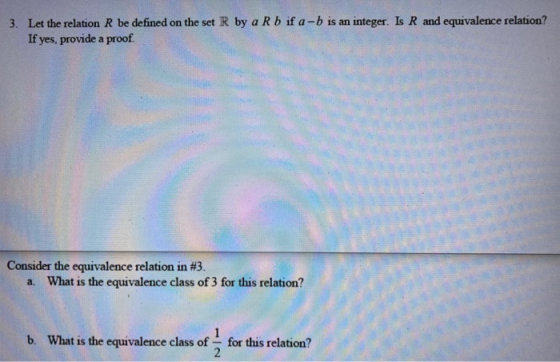 3. Let the relation R be defined on the set R by a Rb if a -b is an integer. Is R and equivalence relation? If yes, provide a