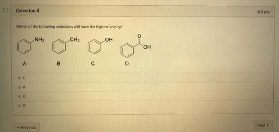Question 4 0.5 pts Which of the following molecules will have the highest acidity? • Previous Next >