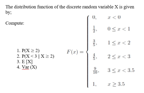 The distribution function of the discrete random variable X is given by; Compute: 1 1. P(X 2) 2. P(X 3| X 3. Е [X] 4. Var (X